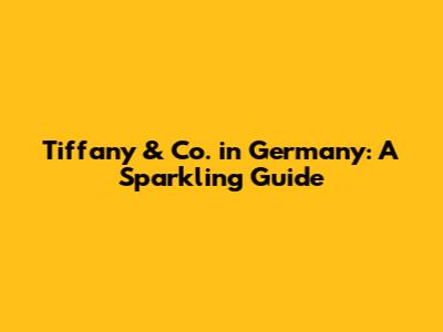 Tiffany & Co. in Germany: A Sparkling Guide
