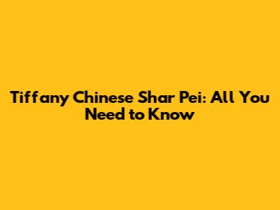 Tiffany Chinese Shar Pei: All You Need to Know