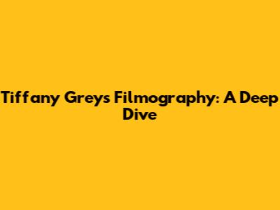 Tiffany Grey's Filmography: A Deep Dive