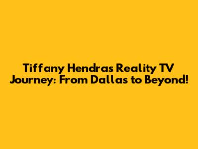 Tiffany Hendra's Reality TV Journey: From Dallas to Beyond!