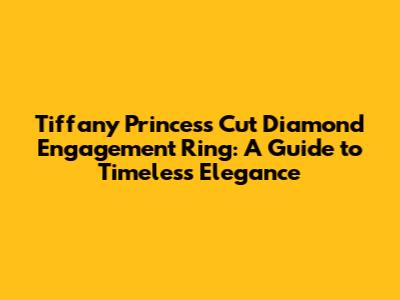 Tiffany Princess Cut Diamond Engagement Ring: A Guide to Timeless Elegance