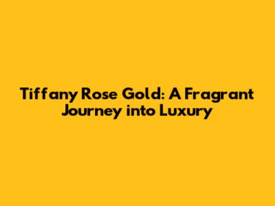 Tiffany Rose Gold: A Fragrant Journey into Luxury