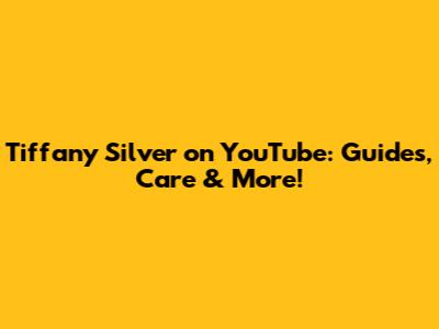 Tiffany Silver on YouTube: Guides, Care & More!