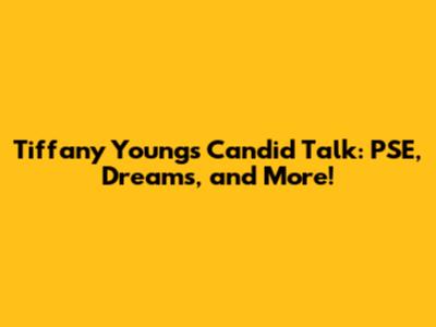 Tiffany Young's Candid Talk: PSE, Dreams, and More!
