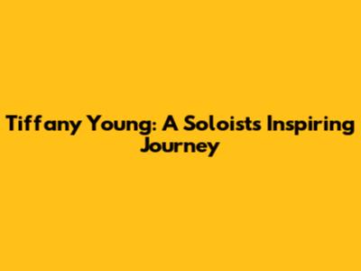 Tiffany Young: A Soloist's Inspiring Journey