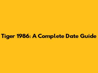 Tiger 1986: A Complete Date Guide