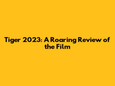 Tiger 2023: A Roaring Review of the Film