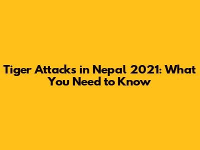 Tiger Attacks in Nepal 2021: What You Need to Know