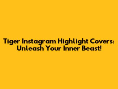 Tiger Instagram Highlight Covers: Unleash Your Inner Beast!