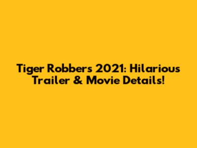 Tiger Robbers 2021: Hilarious Trailer & Movie Details!