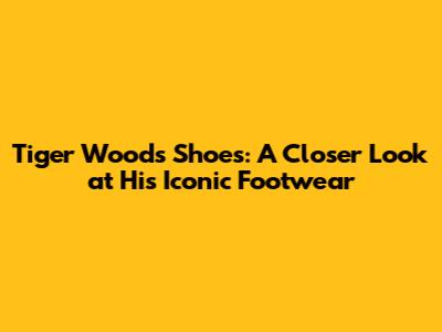 Tiger Woods' Shoes: A Closer Look at His Iconic Footwear