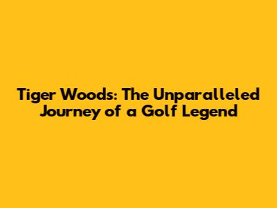 Tiger Woods: The Unparalleled Journey of a Golf Legend