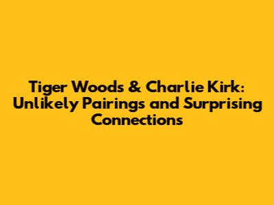 Tiger Woods & Charlie Kirk: Unlikely Pairings and Surprising Connections