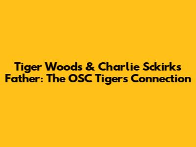 Tiger Woods & Charlie Sckirk's Father: The OSC Tigers Connection