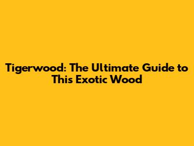 Tigerwood: The Ultimate Guide to This Exotic Wood