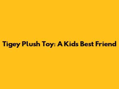 Tigey Plush Toy: A Kid's Best Friend