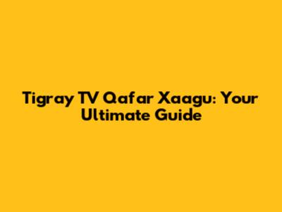 Tigray TV Qafar Xaagu: Your Ultimate Guide