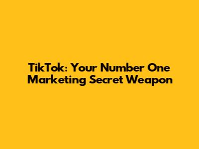 TikTok: Your Number One Marketing Secret Weapon