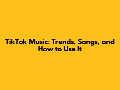 TikTok Music: Trends, Songs, and How to Use It