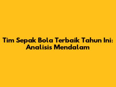 Tim Sepak Bola Terbaik Tahun Ini: Analisis Mendalam