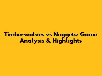 Timberwolves vs Nuggets: Game Analysis & Highlights