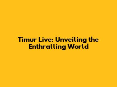 Timur Live: Unveiling the Enthralling World