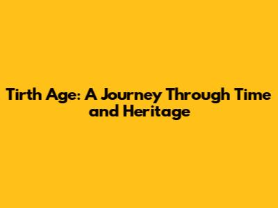Tirth Age: A Journey Through Time and Heritage