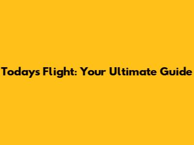 Today's Flight: Your Ultimate Guide
