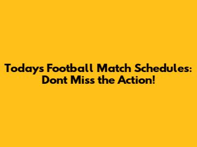 Today's Football Match Schedules: Don't Miss the Action!