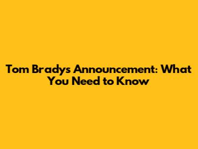 Tom Brady's Announcement: What You Need to Know