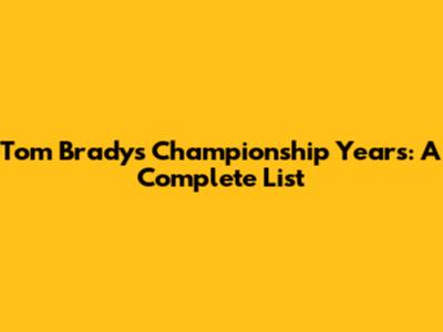 Tom Brady's Championship Years: A Complete List