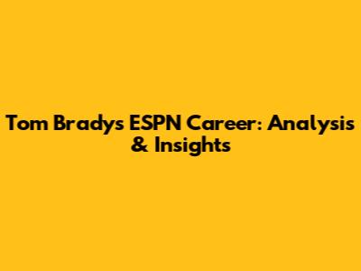 Tom Brady's ESPN Career: Analysis & Insights