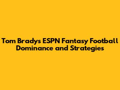 Tom Brady's ESPN Fantasy Football Dominance and Strategies