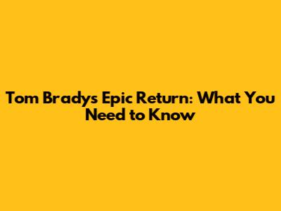 Tom Brady's Epic Return: What You Need to Know