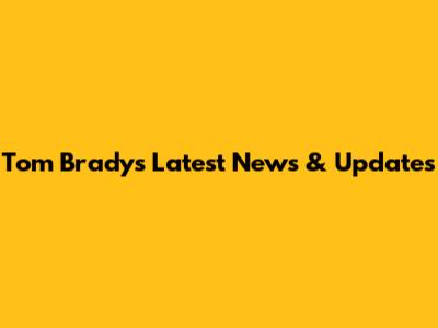 Tom Brady's Latest News & Updates