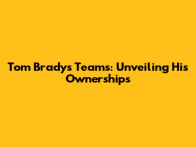 Tom Brady's Teams: Unveiling His Ownerships