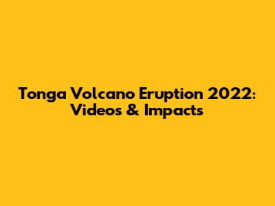 Tonga Volcano Eruption 2022: Videos & Impacts
