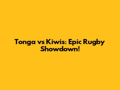 Tonga vs Kiwis: Epic Rugby Showdown!