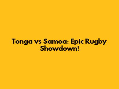Tonga vs Samoa: Epic Rugby Showdown!