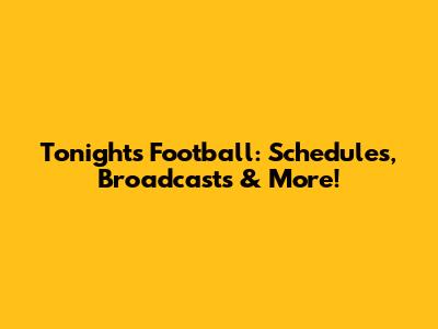 Tonight's Football: Schedules, Broadcasts & More!