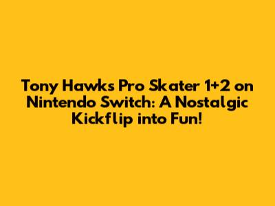 Tony Hawk's Pro Skater 1+2 on Nintendo Switch: A Nostalgic Kickflip into Fun!
