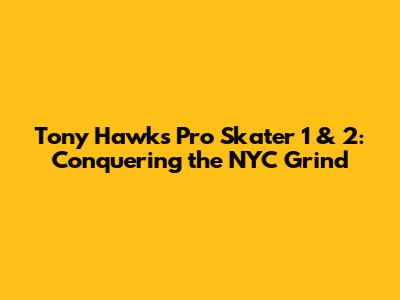 Tony Hawk's Pro Skater 1 & 2: Conquering the NYC Grind