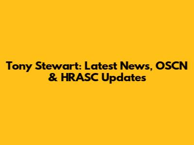 Tony Stewart: Latest News, OSCN & HRASC Updates