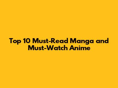 Top 10 Must-Read Manga and Must-Watch Anime