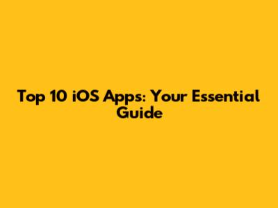 Top 10 iOS Apps: Your Essential Guide