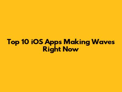 Top 10 iOS Apps Making Waves Right Now