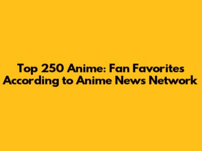 Top 250 Anime: Fan Favorites According to Anime News Network