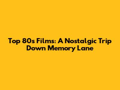 Top 80s Films: A Nostalgic Trip Down Memory Lane