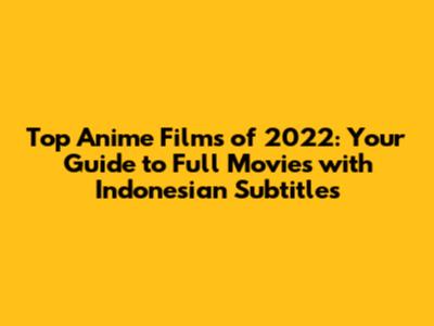 Top Anime Films of 2022: Your Guide to Full Movies with Indonesian Subtitles