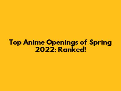 Top Anime Openings of Spring 2022: Ranked!
